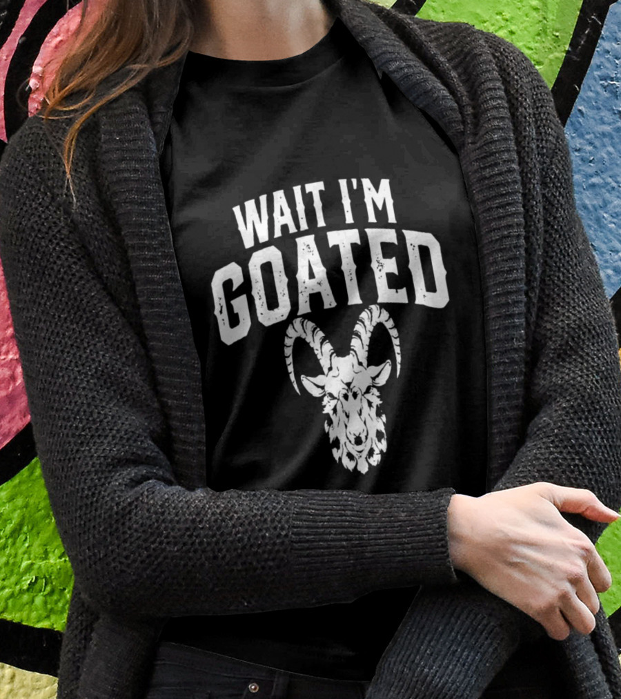 Wait I'm Goated Goat Humor T-Shirt