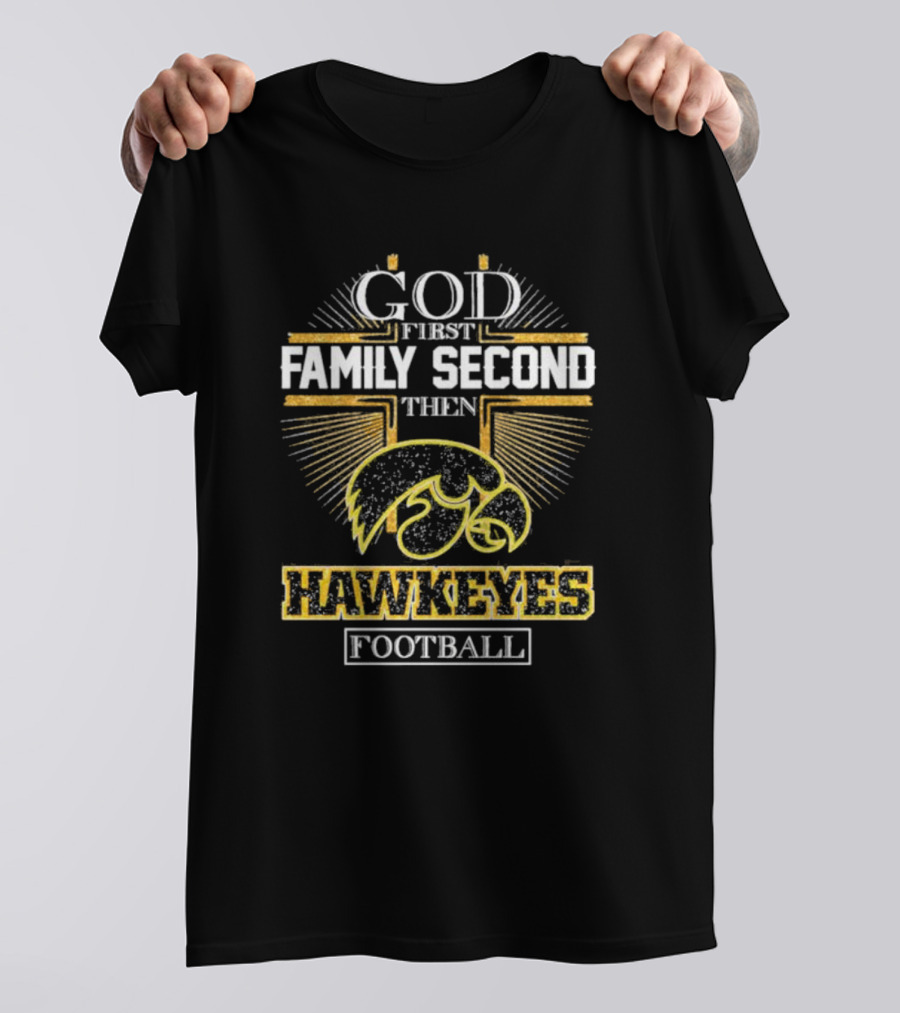 God First Family Second Then Hawkeyes Football Iowa Loyalty T-Shirt