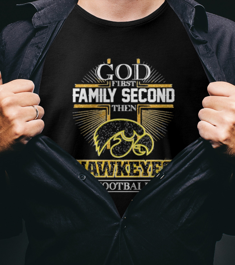 God First Family Second Then Hawkeyes Football Iowa Loyalty T-Shirt