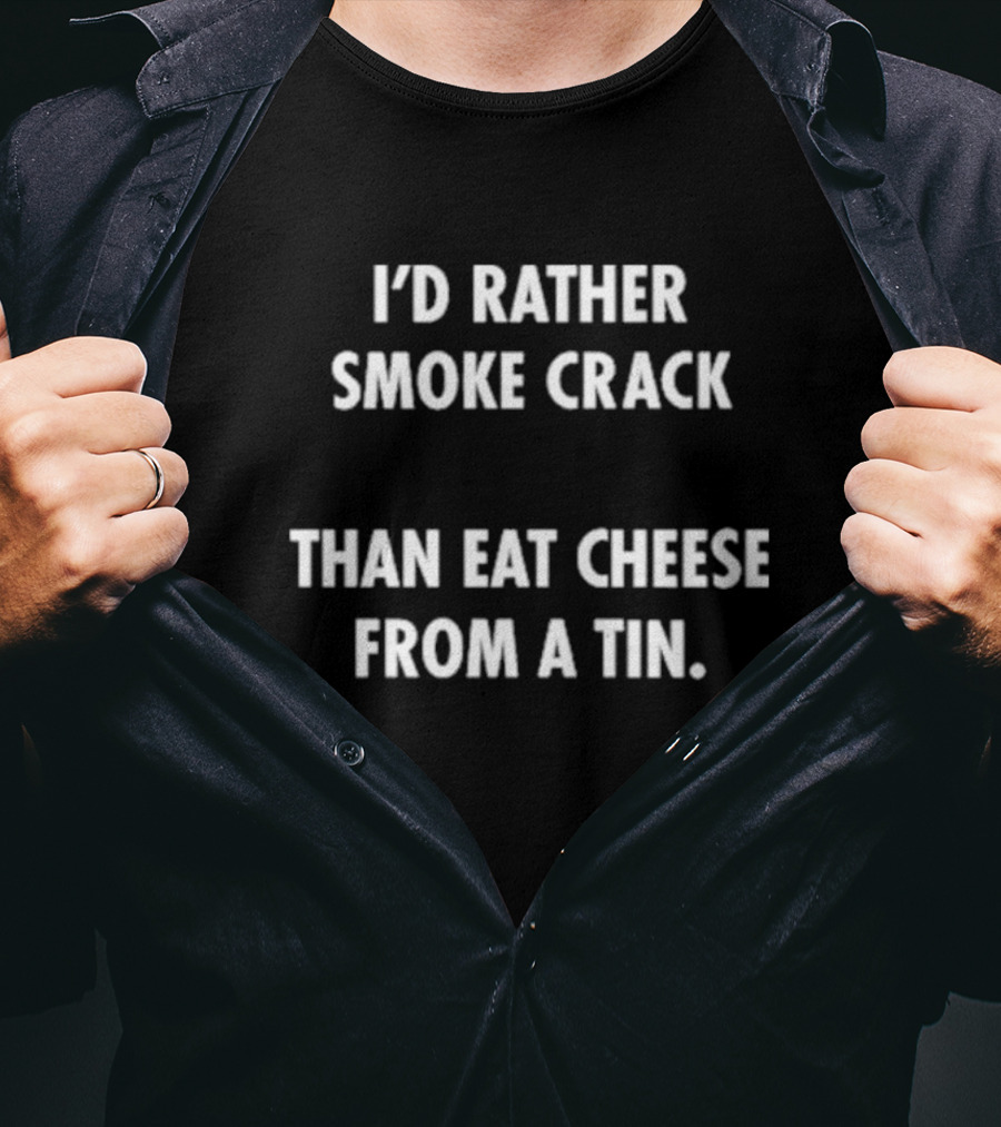 I’d Rather Smoke Crack Than Eat Cheese From A Tin T-Shirt
