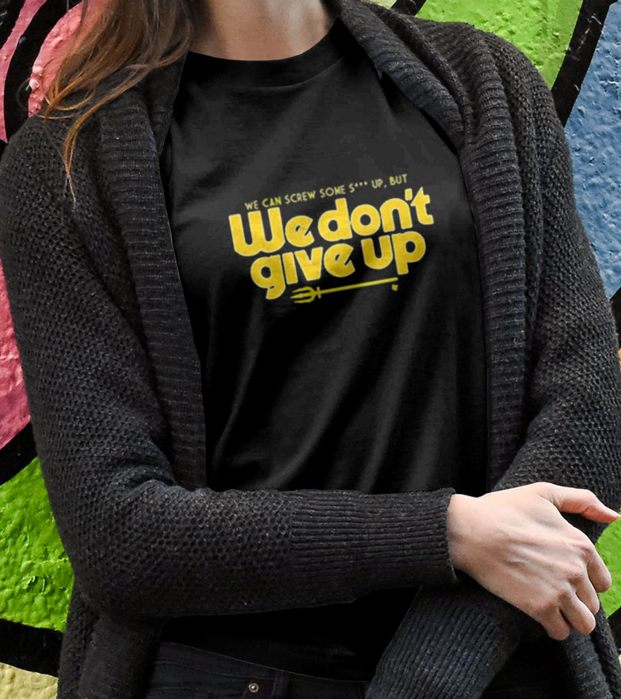 Seattle Mariners We Can Screw Some Up But We Don’t Give Up T-Shirt