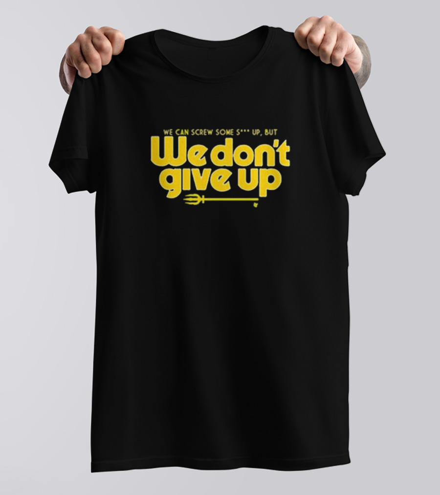 Seattle Mariners We Can Screw Some Up But We Don’t Give Up T-Shirt