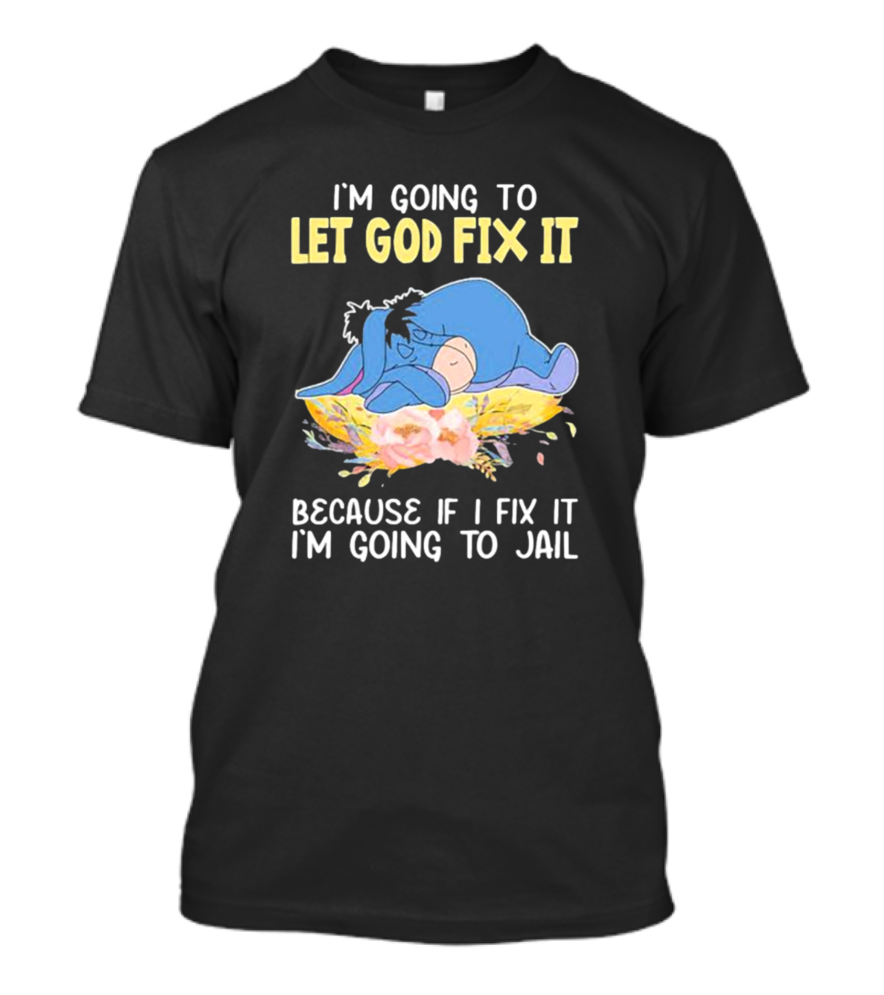 Eeyore Let God Fix It Humor I'm Going To Jail T-Shirt
