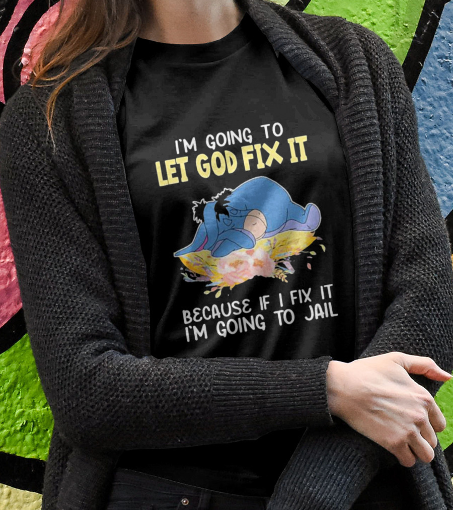 Eeyore Let God Fix It Humor I'm Going To Jail T-Shirt