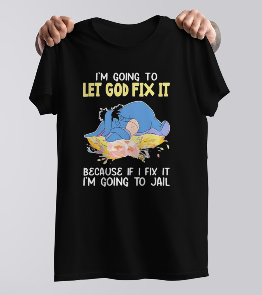 Eeyore Let God Fix It Humor I'm Going To Jail T-Shirt
