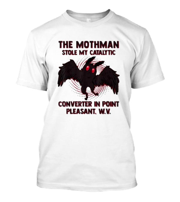 The Mothman Stole My Catalytic Converter In Point Pleasant W.V T-Shirt