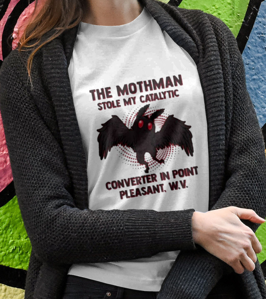 The Mothman Stole My Catalytic Converter In Point Pleasant W.V T-Shirt