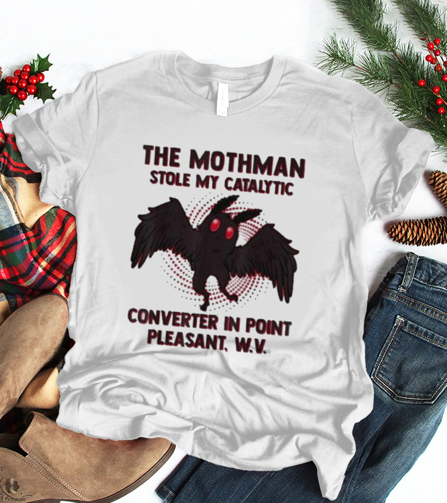 The Mothman Stole My Catalytic Converter In Point Pleasant W.V T-Shirt