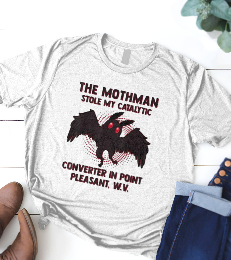 The Mothman Stole My Catalytic Converter In Point Pleasant W.V T-Shirt