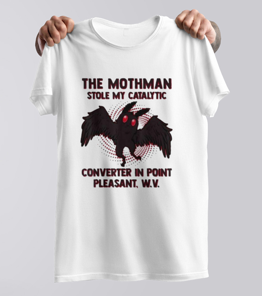 The Mothman Stole My Catalytic Converter In Point Pleasant W.V T-Shirt