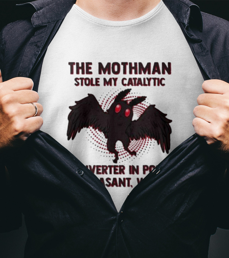 The Mothman Stole My Catalytic Converter In Point Pleasant W.V T-Shirt