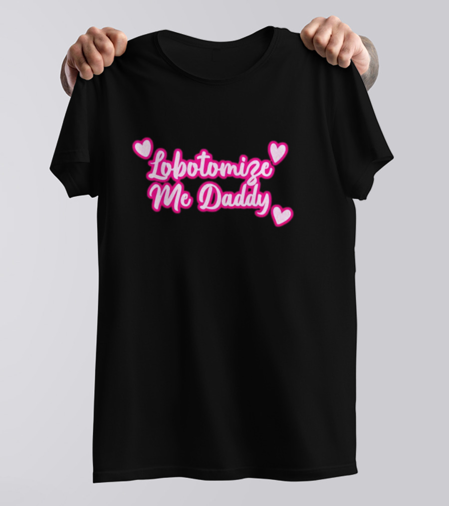 Lobotomize Me Daddy With Pink Hearts T-Shirt