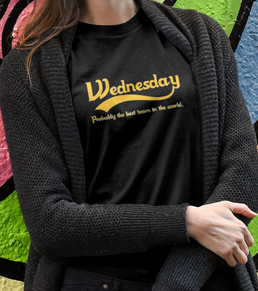 Wednesday Probably The Best Team In The World T-Shirt