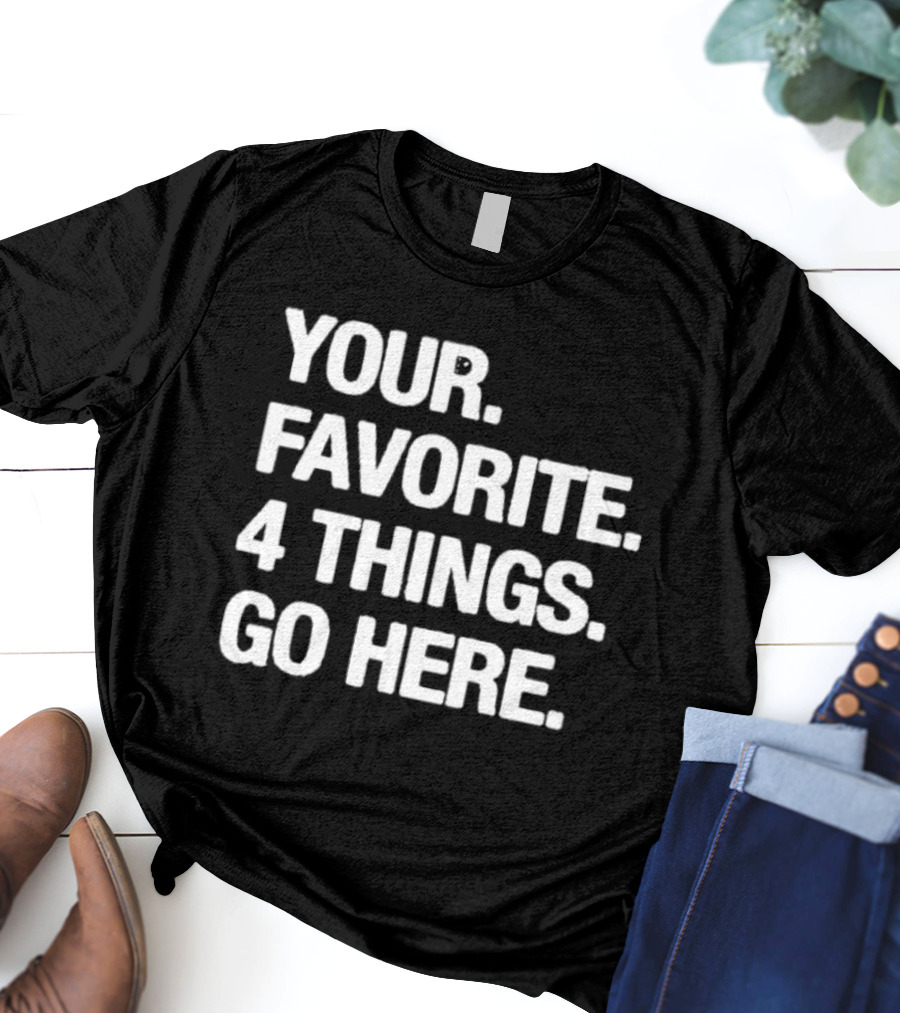 YOUR FAVORITE 4 THINGS GO HERE T-Shirt