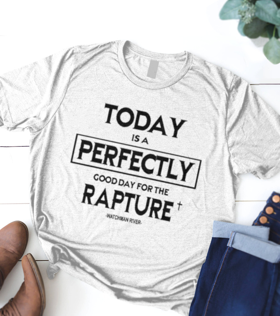 Sealedinchrist Watchman River Today Is A Perfectly Good Day For The Rapture T-Shirt