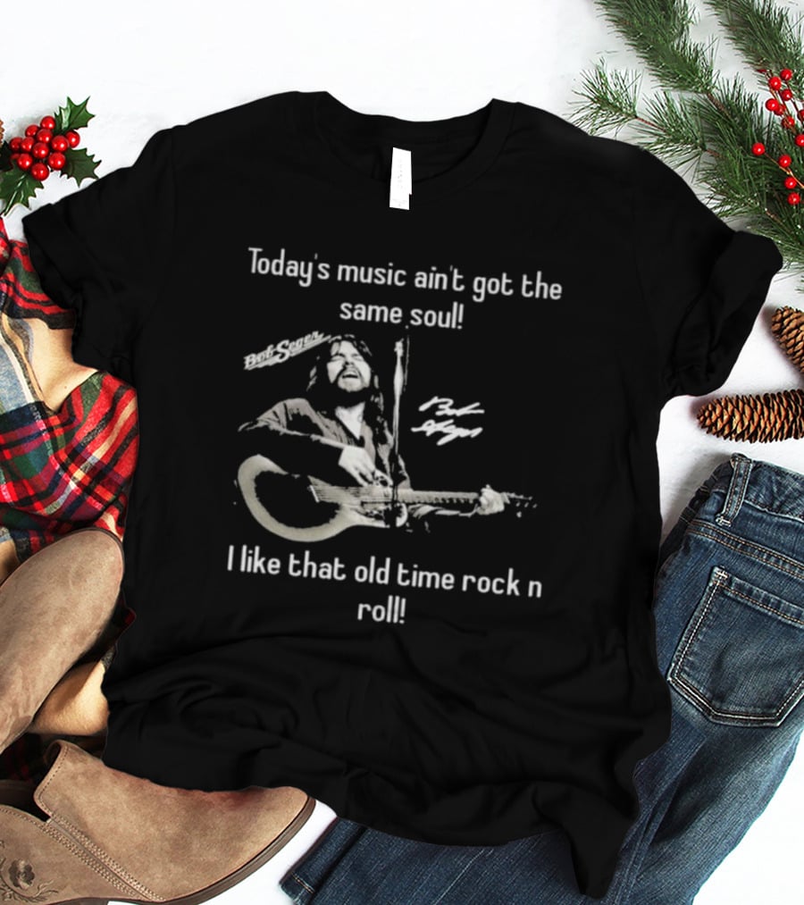 Today’s Music Ain’t Got The Same Soul I Like That Old Time Rock N Roll Bob Seger T-Shirt