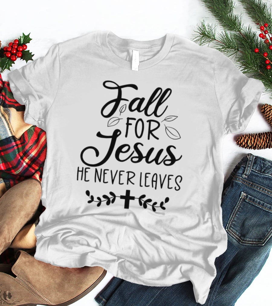 Fall For Jesus He Never Leaves Cross And Leaves T-Shirt