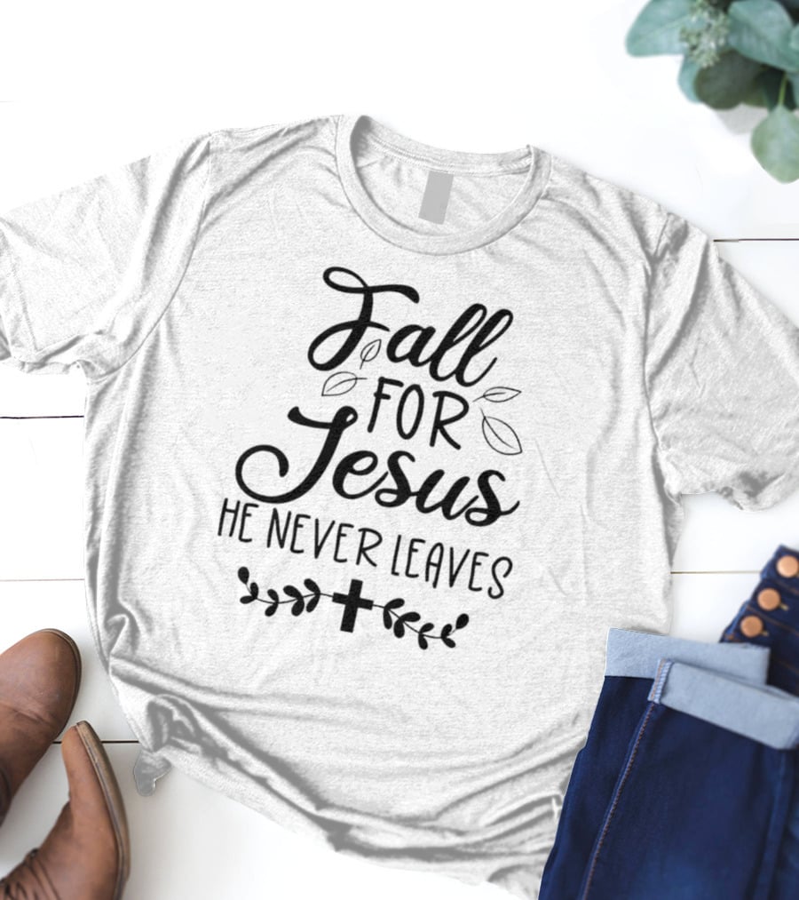 Fall For Jesus He Never Leaves Cross And Leaves T-Shirt