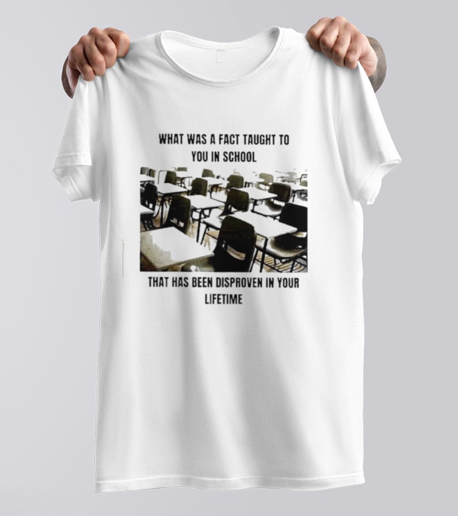 What Was A Fact Taught To You In School That Has Been Disproven In Your Lifetime T-Shirt