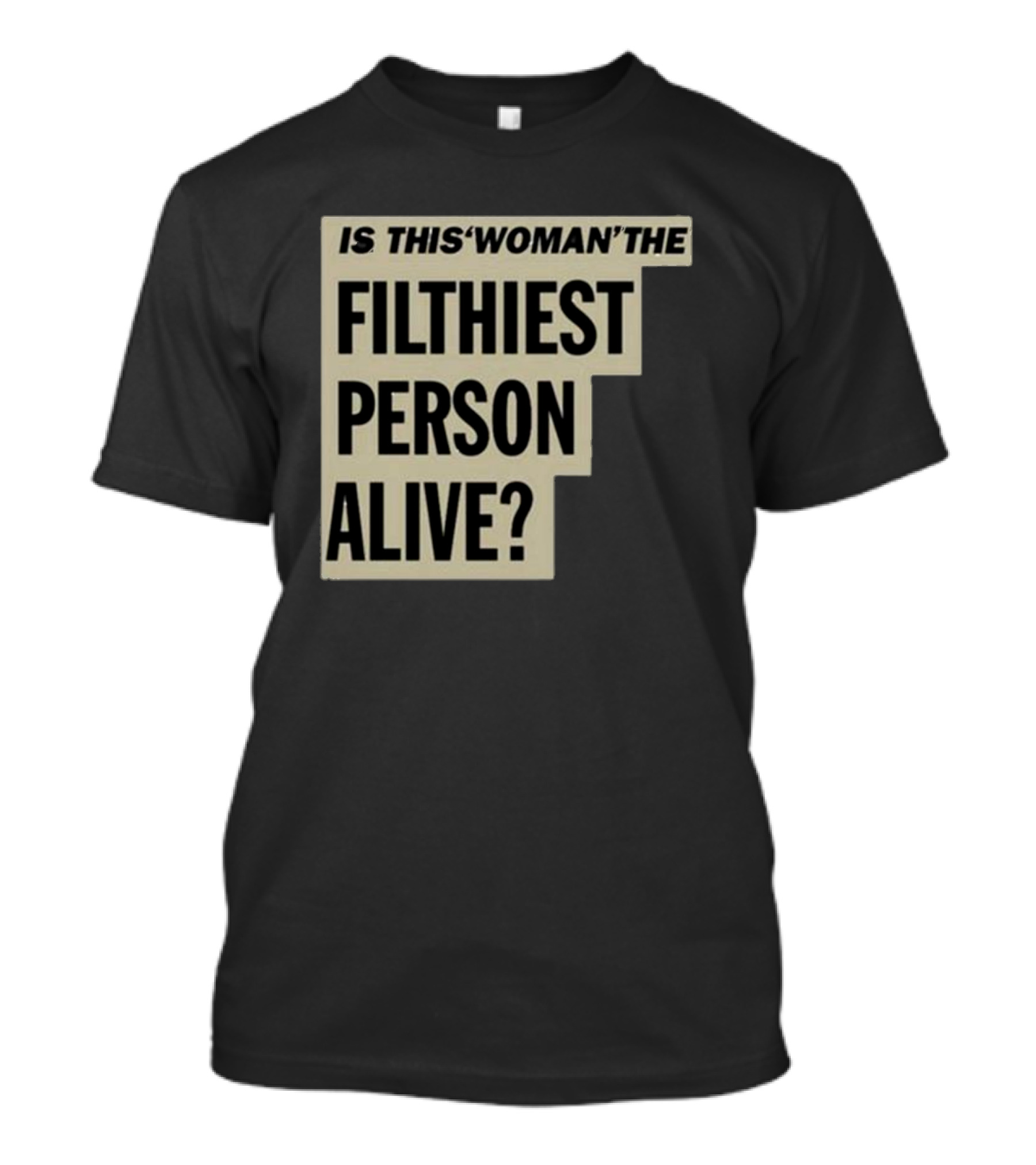 Is This 'Woman' The Filthiest Person Alive? T-Shirt
