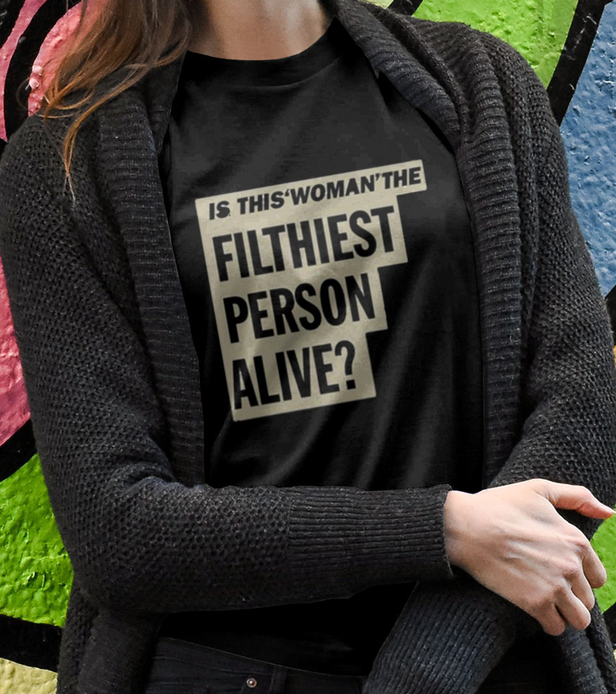 Is This 'Woman' The Filthiest Person Alive? T-Shirt