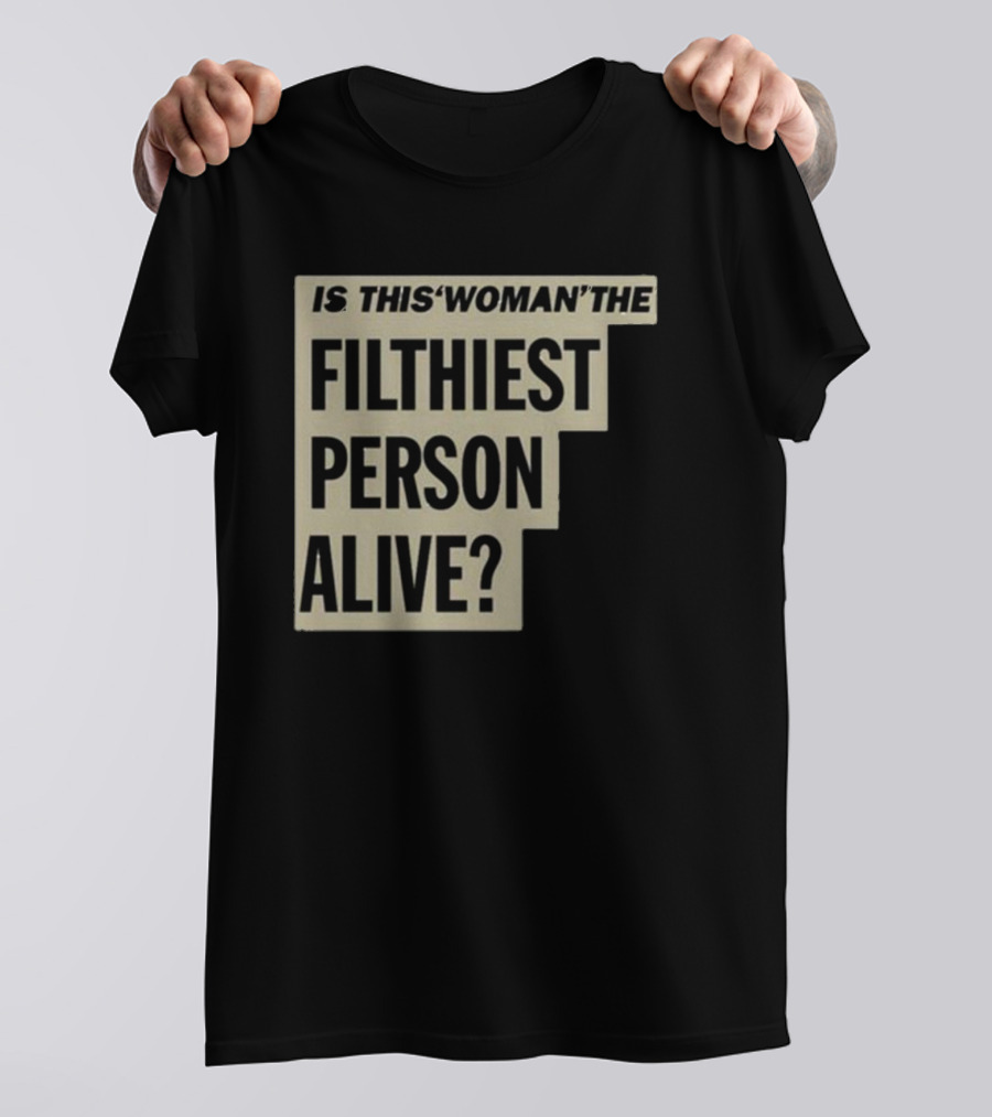 Is This 'Woman' The Filthiest Person Alive? T-Shirt