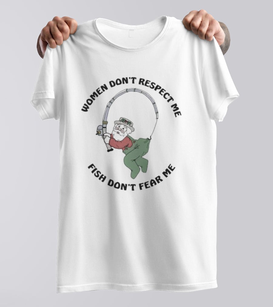 Women Don’t Respect Me Fish Don’t Fear Me Fishing Grandpa T-Shirt