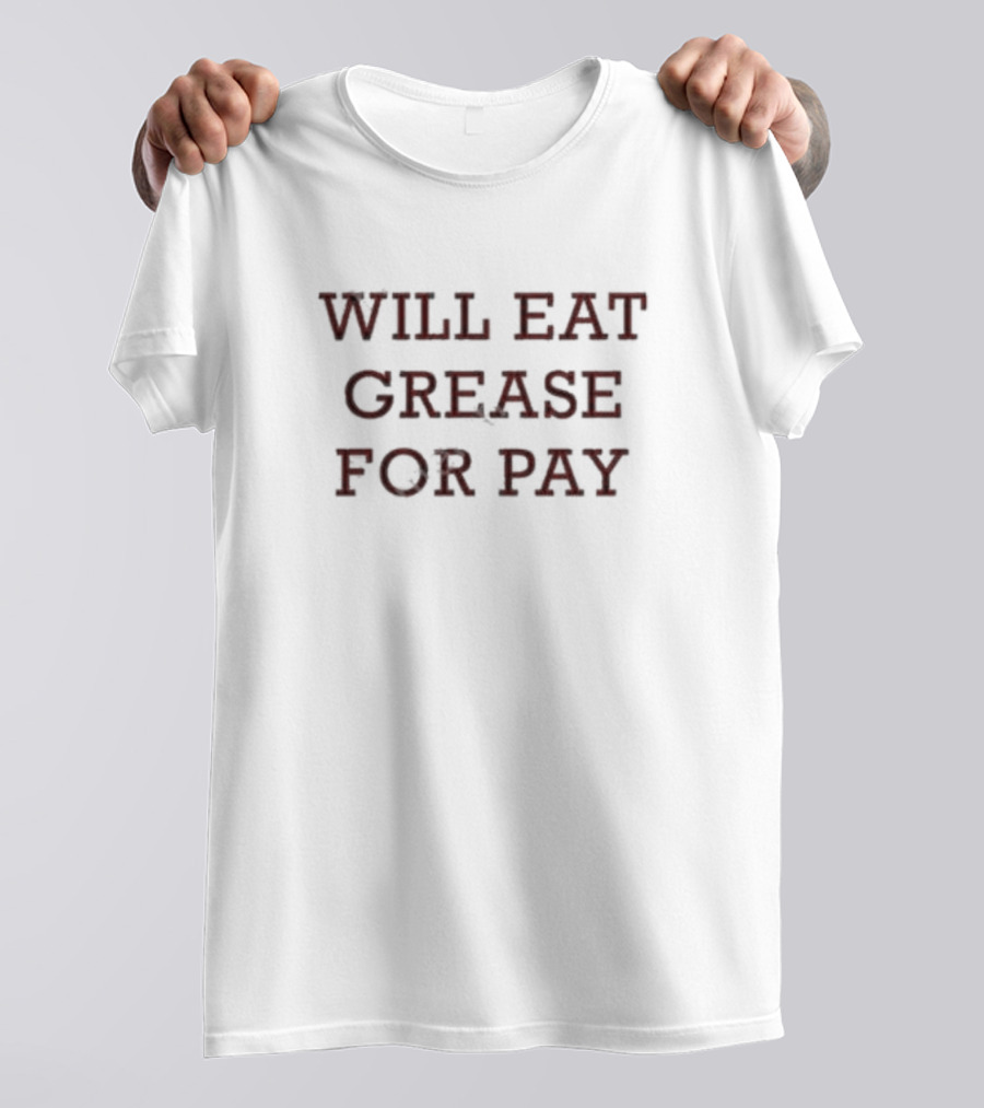 WILL EAT GREASE FOR PAY T-Shirt