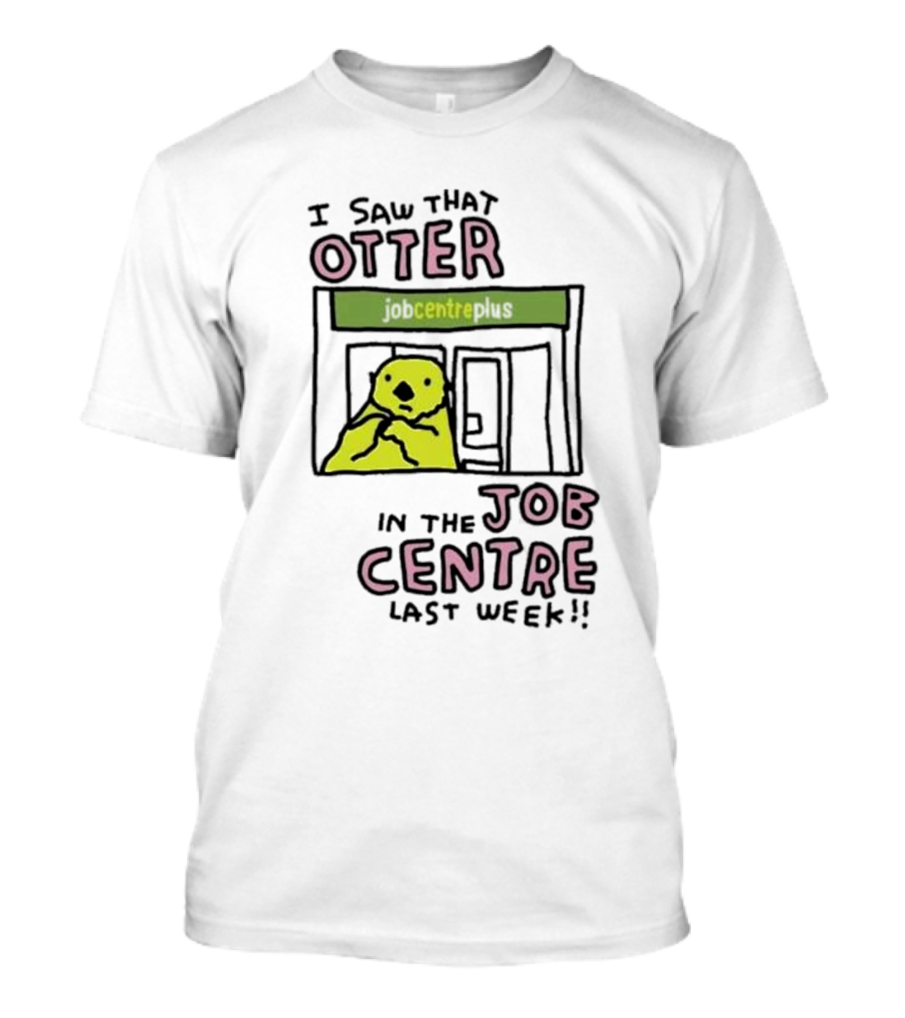 I Saw That Otter In The Jobcentre Plus Last Week T-Shirt