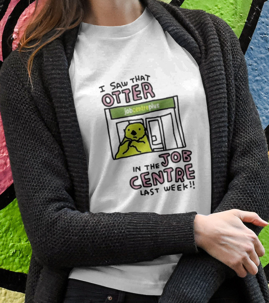 I Saw That Otter In The Jobcentre Plus Last Week T-Shirt