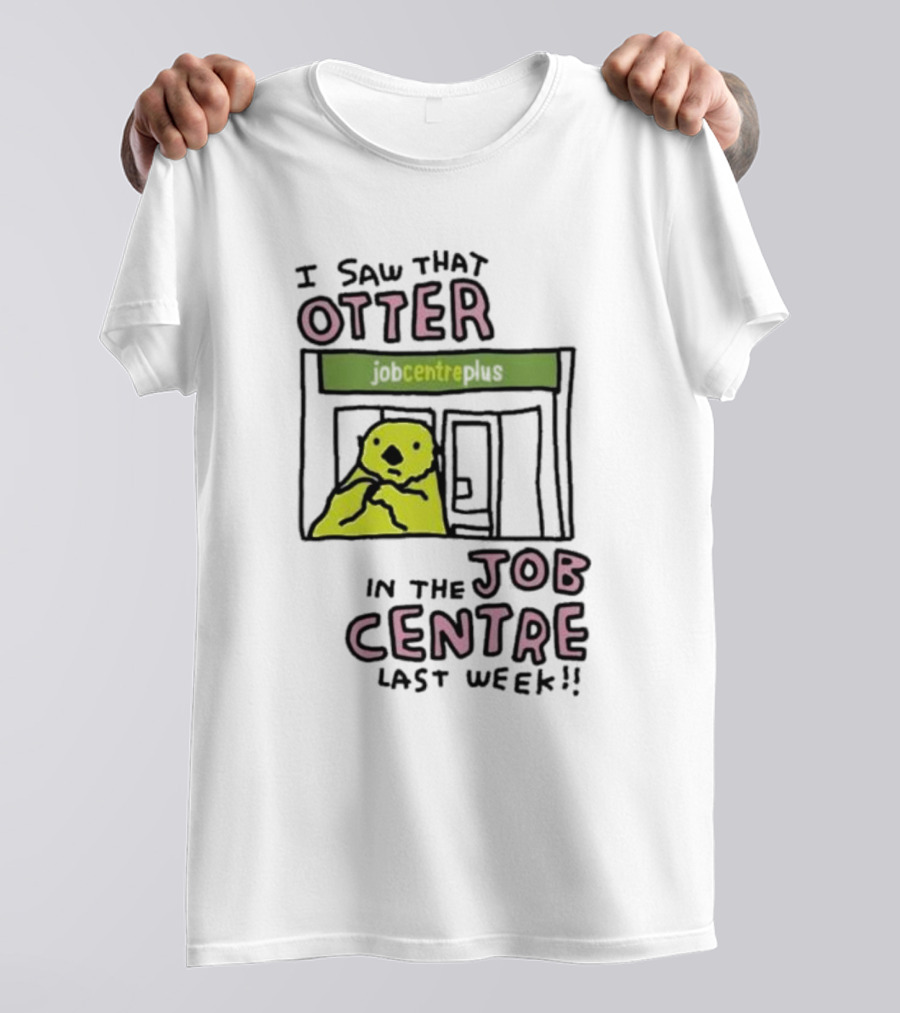 I Saw That Otter In The Jobcentre Plus Last Week T-Shirt