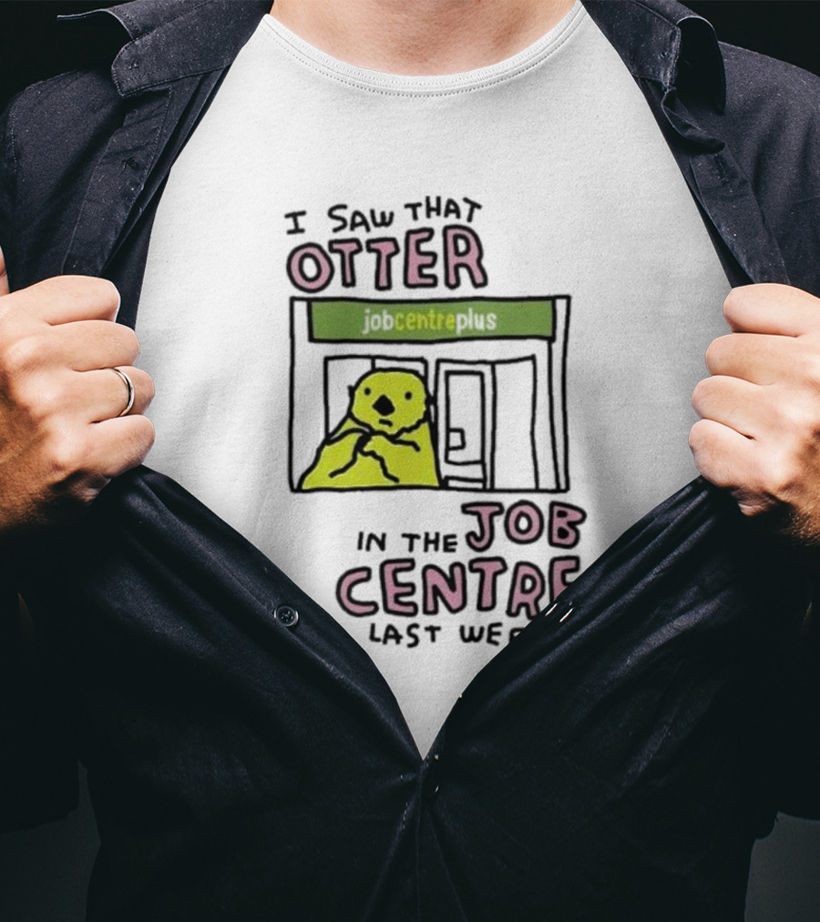 I Saw That Otter In The Jobcentre Plus Last Week T-Shirt