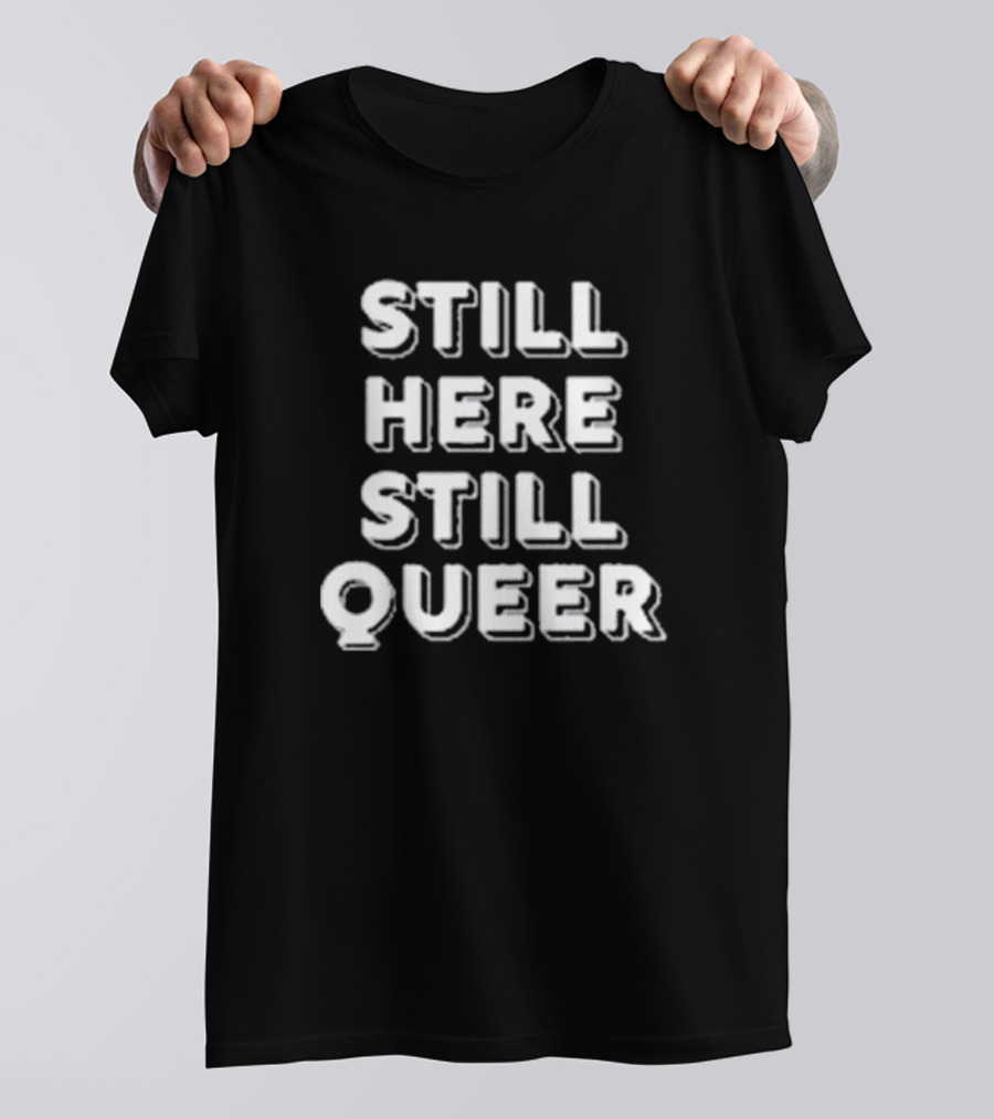 STILL HERE STILL QUEER T-Shirt