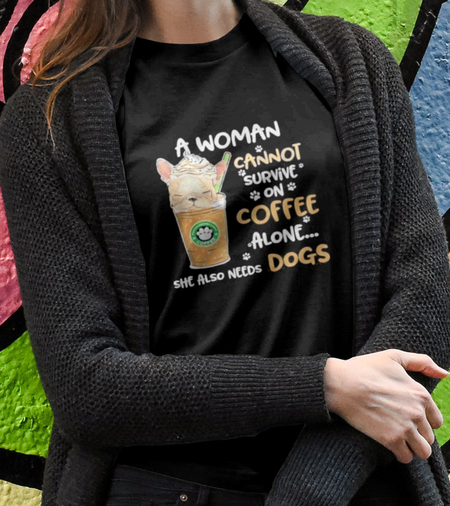 A Woman Cannot Survive On Coffee Alone She Also Needs Dogs Cute French Bulldog Coffee Paw Prints T-Shirt