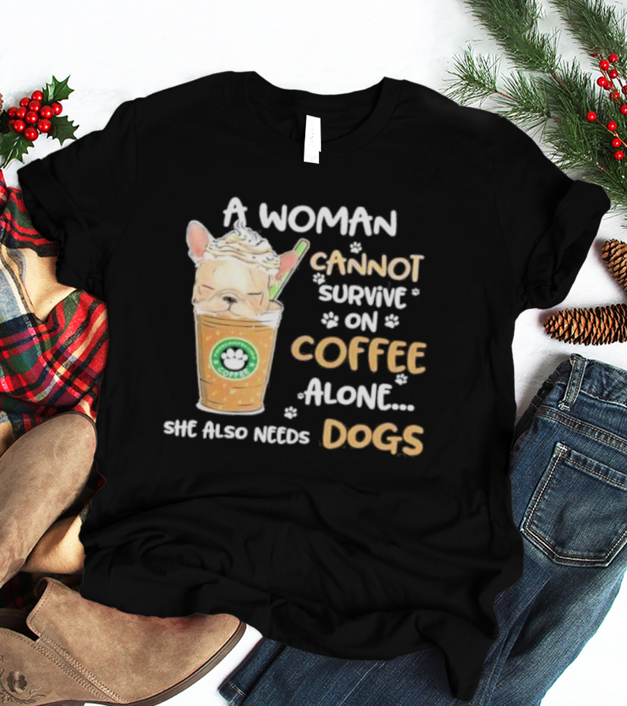 A Woman Cannot Survive On Coffee Alone She Also Needs Dogs Cute French Bulldog Coffee Paw Prints T-Shirt
