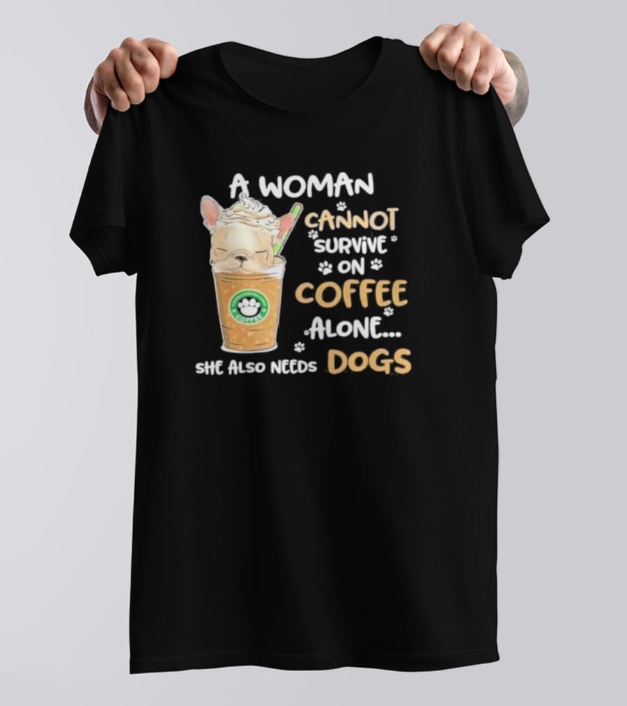 A Woman Cannot Survive On Coffee Alone She Also Needs Dogs Cute French Bulldog Coffee Paw Prints T-Shirt