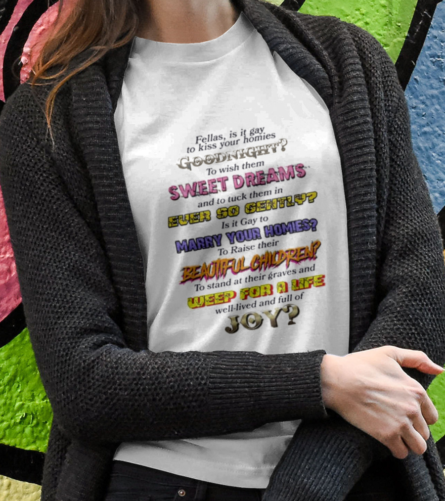 Fellas Is It Gay To Kiss Your Homies Goodnight Sweet Dreams Ever So Gently Marry Your Homies Beautiful Children Weep For A Life Of Joy T-Shirt