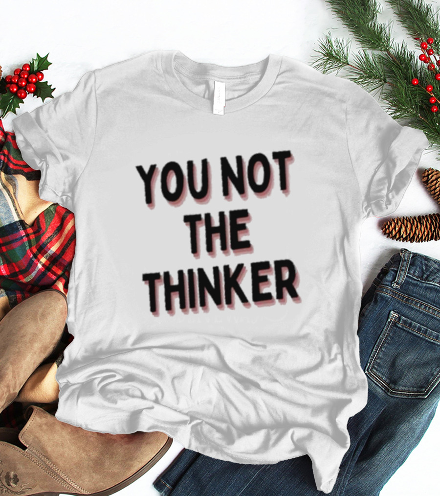 You Not The Thinker Text Boldly Emphasized T-Shirt
