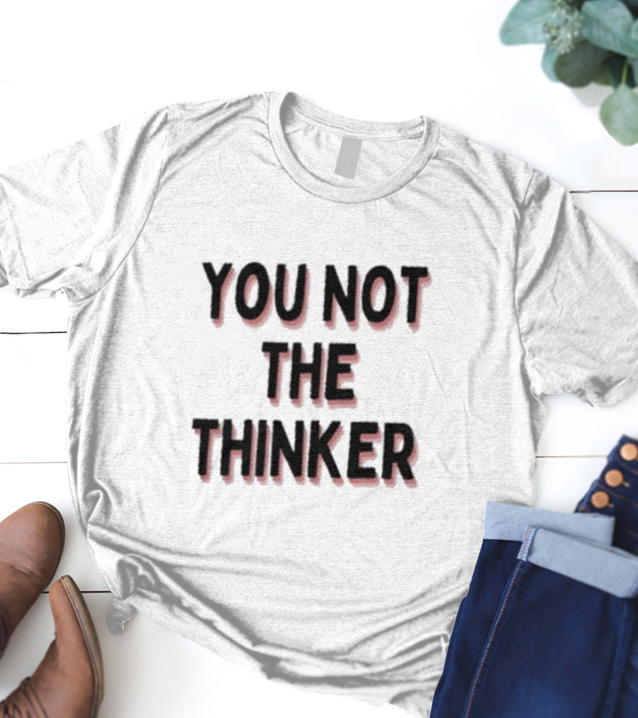 You Not The Thinker Text Boldly Emphasized T-Shirt