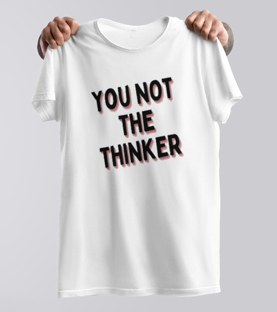 You Not The Thinker Text Boldly Emphasized T-Shirt