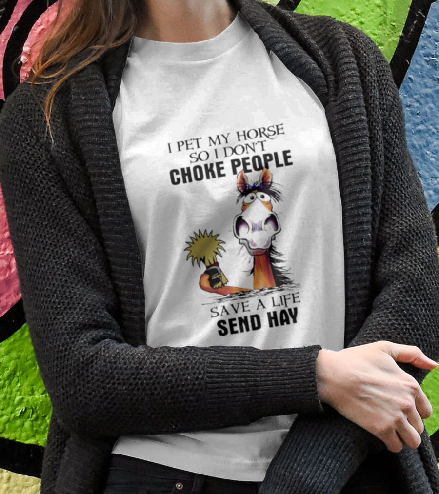 I Pet My Horse So I Don’t Choke People Save A Life Send Hay Horse T-Shirt