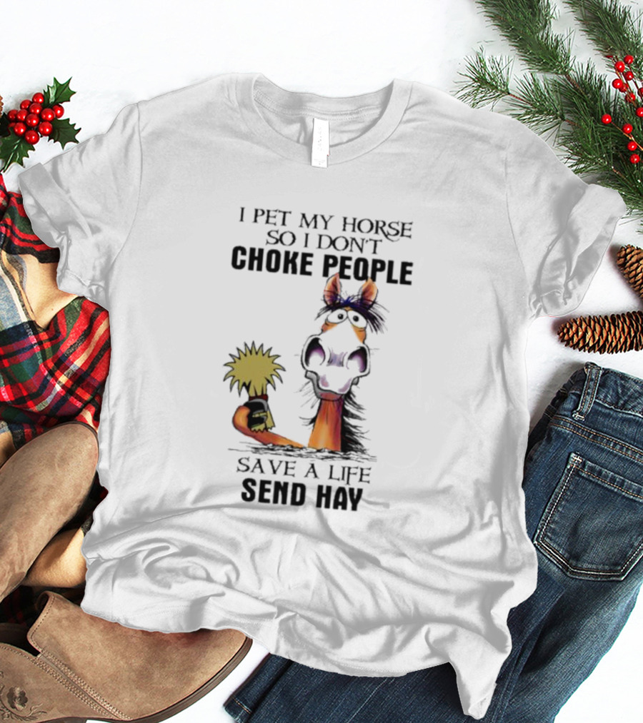 I Pet My Horse So I Don’t Choke People Save A Life Send Hay Horse T-Shirt