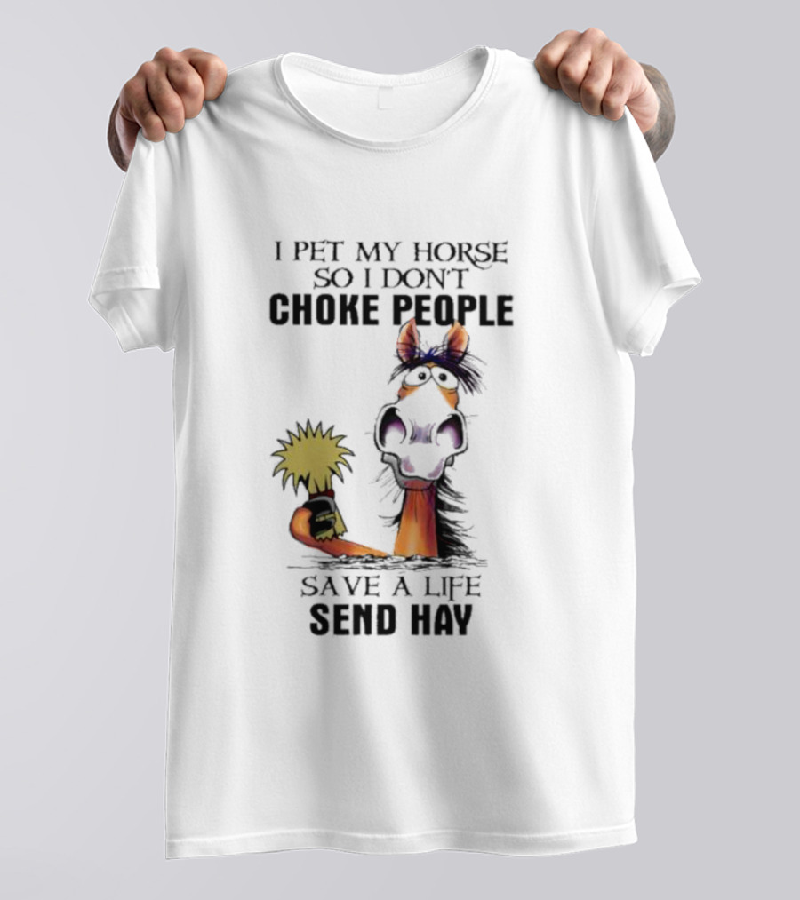 I Pet My Horse So I Don’t Choke People Save A Life Send Hay Horse T-Shirt
