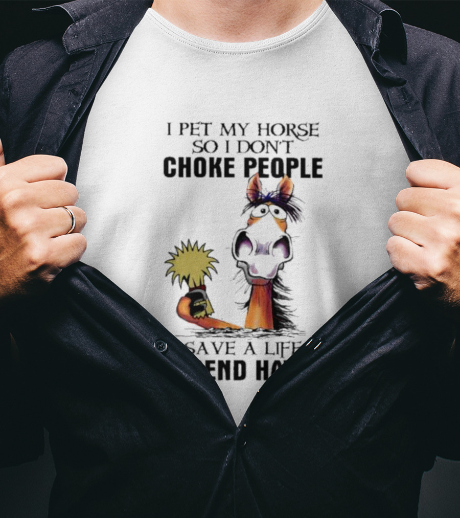 I Pet My Horse So I Don’t Choke People Save A Life Send Hay Horse T-Shirt