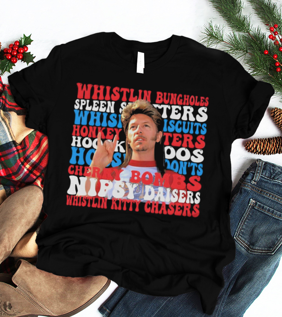 Joe Dirt Whistlin Bungholes Spleen Splitters Whisper Biscuits Honkey Hoos Cherry Bombs Nipsy Daisers Kitty Chasers T-Shirt