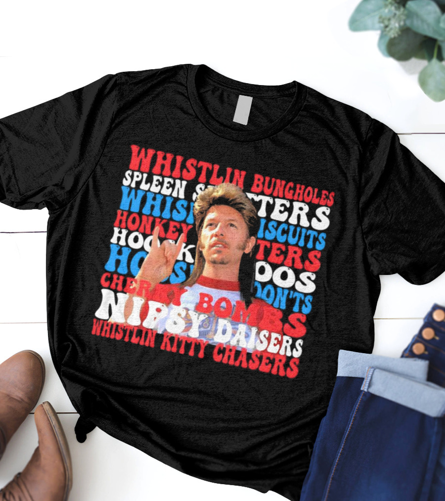 Joe Dirt Whistlin Bungholes Spleen Splitters Whisper Biscuits Honkey Hoos Cherry Bombs Nipsy Daisers Kitty Chasers T-Shirt