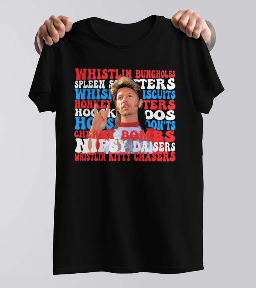Joe Dirt Whistlin Bungholes Spleen Splitters Whisper Biscuits Honkey Hoos Cherry Bombs Nipsy Daisers Kitty Chasers T-Shirt