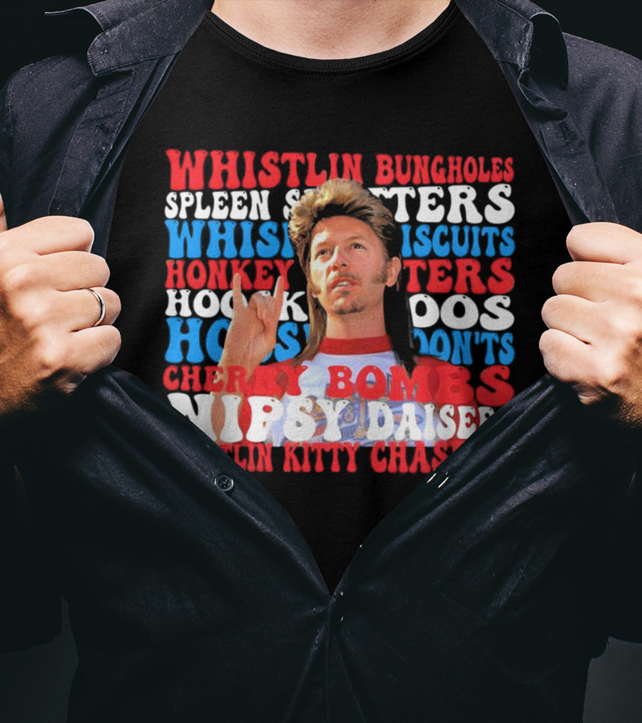 Joe Dirt Whistlin Bungholes Spleen Splitters Whisper Biscuits Honkey Hoos Cherry Bombs Nipsy Daisers Kitty Chasers T-Shirt