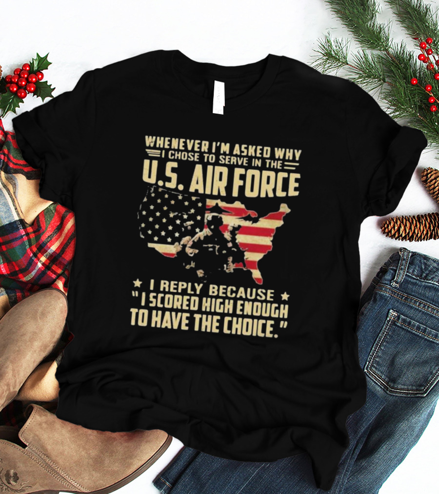 Whenever I'm Asked Why I Chose To Serve In The U.S. Air Force I Scored High Enough To Have The Choice American Flag USA Map And Soldier T-Shirt