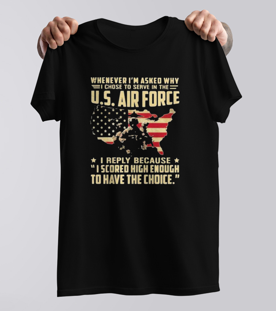 Whenever I'm Asked Why I Chose To Serve In The U.S. Air Force I Scored High Enough To Have The Choice American Flag USA Map And Soldier T-Shirt
